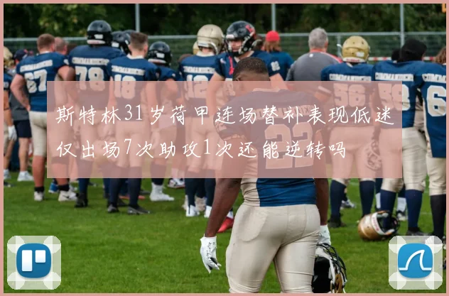 斯特林31岁荷甲连场替补表现低迷仅出场7次助攻1次还能逆转吗