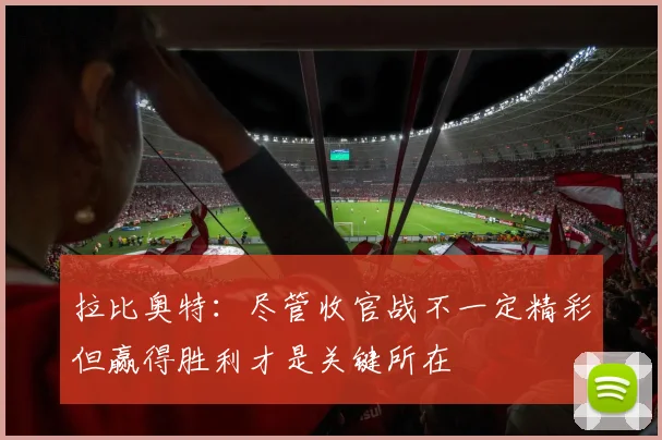 拉比奥特：尽管收官战不一定精彩但赢得胜利才是关键所在