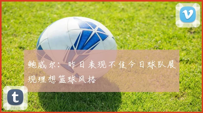 鲍威尔：昨日表现不佳今日球队展现理想篮球风格