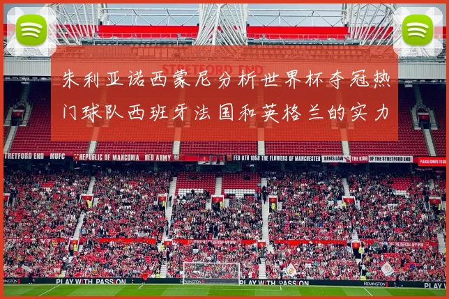 朱利亚诺西蒙尼分析世界杯夺冠热门球队西班牙法国和英格兰的实力与前景