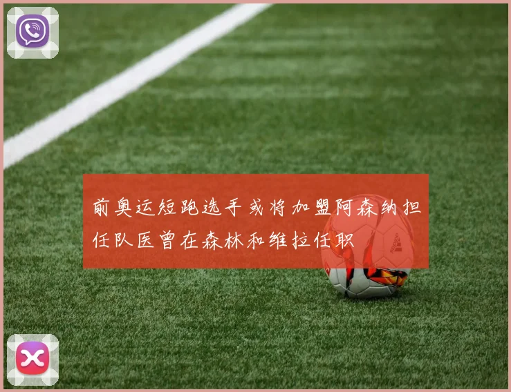 前奥运短跑选手或将加盟阿森纳担任队医曾在森林和维拉任职