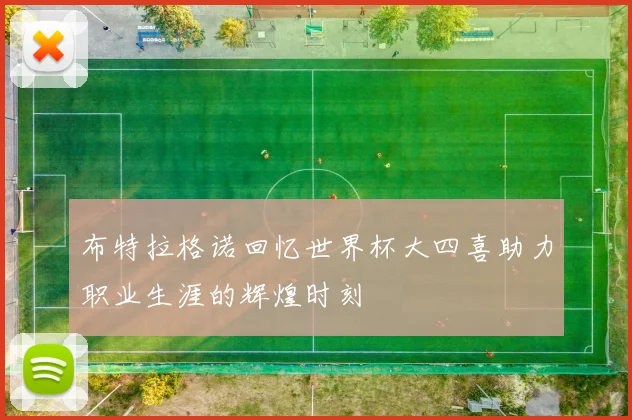 布特拉格诺回忆世界杯大四喜助力职业生涯的辉煌时刻