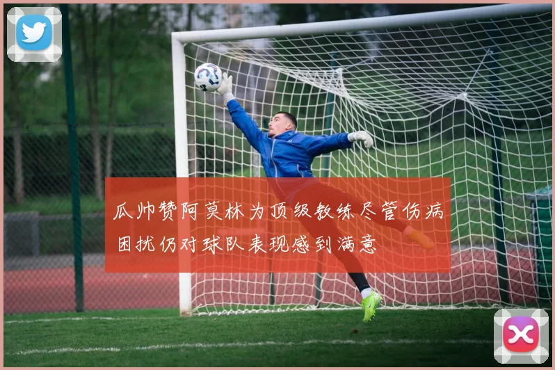 瓜帅赞阿莫林为顶级教练尽管伤病困扰仍对球队表现感到满意