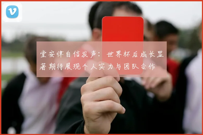 堂安律自信发声：世界杯后成长显著期待展现个人实力与团队合作