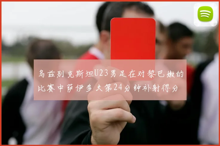 乌兹别克斯坦U23男足在对黎巴嫩的比赛中萨伊多夫第24分钟补射得分领先1-0