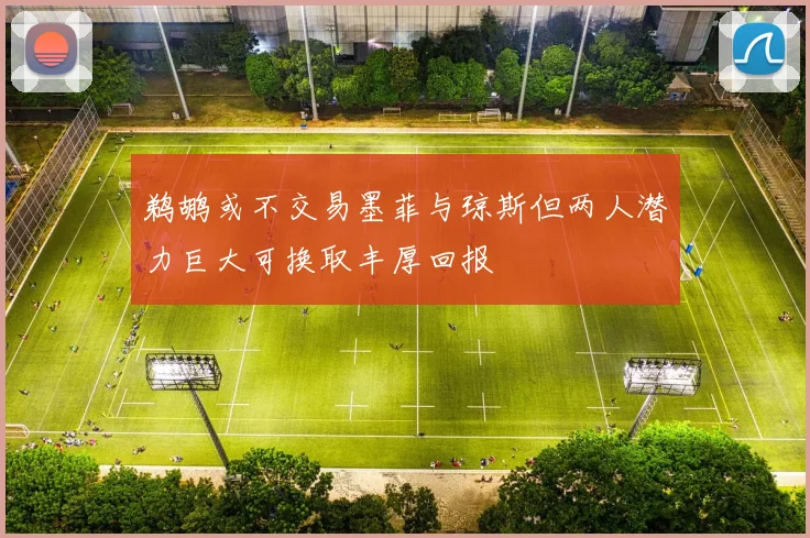 鹈鹕或不交易墨菲与琼斯但两人潜力巨大可换取丰厚回报
