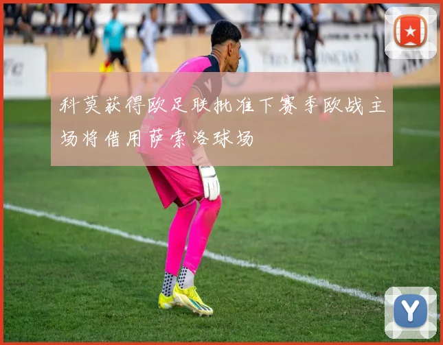科莫获得欧足联批准下赛季欧战主场将借用萨索洛球场
