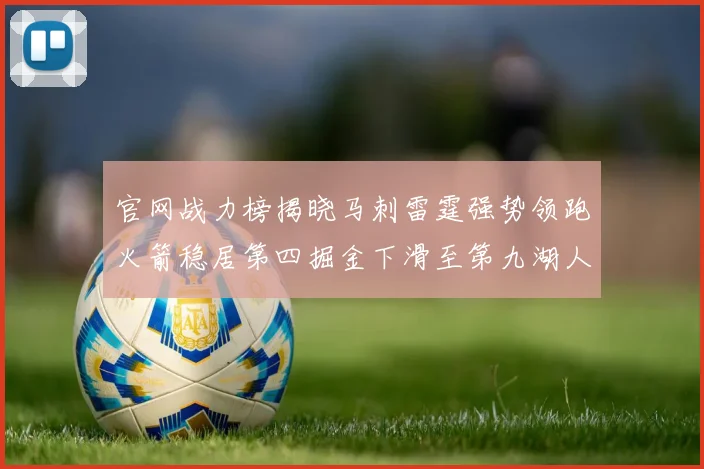 官网战力榜揭晓马刺雷霆强势领跑火箭稳居第四掘金下滑至第九湖人十名勇士十六快船十九